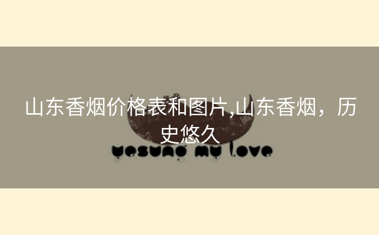山东香烟价格表和图片,山东香烟，历史悠久