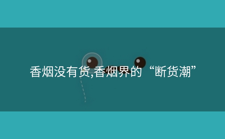 香烟没有货,香烟界的“断货潮”