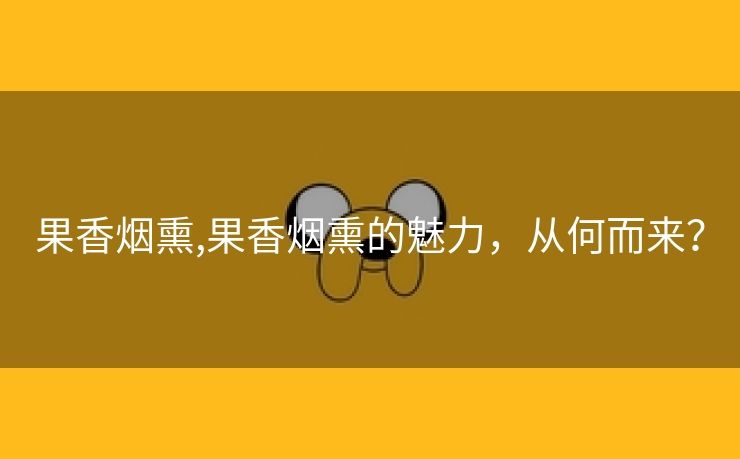果香烟熏,果香烟熏的魅力，从何而来？