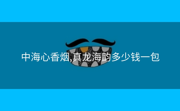中海心香烟,真龙海韵多少钱一包
