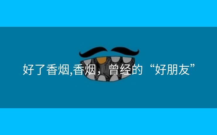 好了香烟,香烟，曾经的“好朋友”
