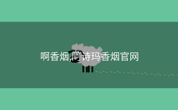 啊香烟,阿诗玛香烟官网