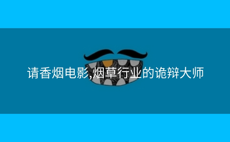 请香烟电影,烟草行业的诡辩大师