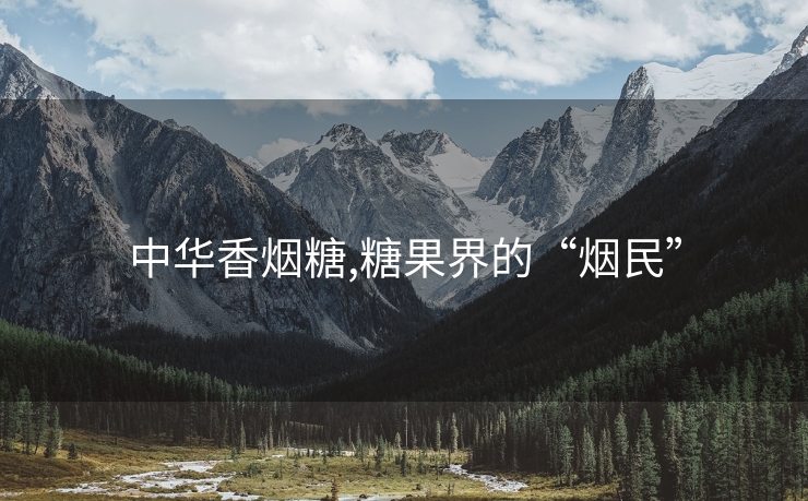 中华香烟糖,糖果界的“烟民”