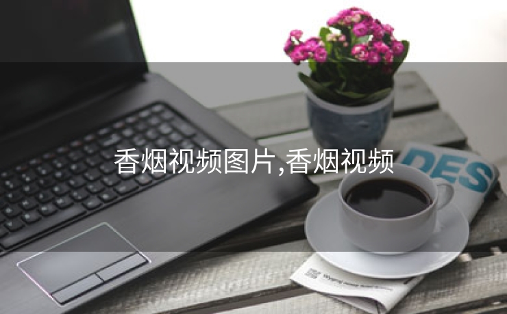 香烟视频图片,香烟视频