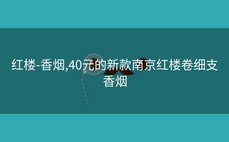 红楼-香烟,40元的新款南京红楼卷细支香烟