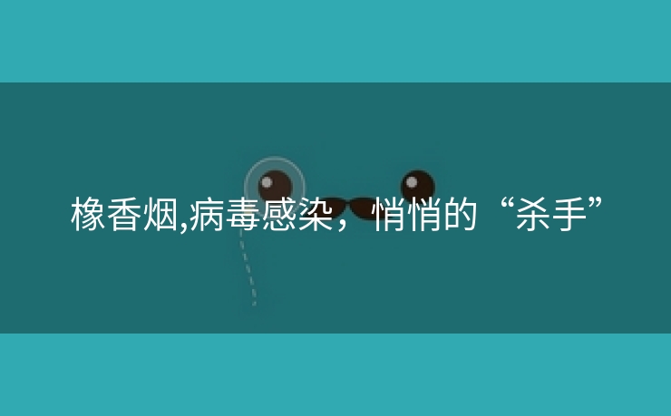 橡香烟,病毒感染，悄悄的“杀手”