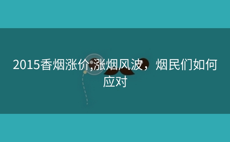 2015香烟涨价,涨烟风波，烟民们如何应对