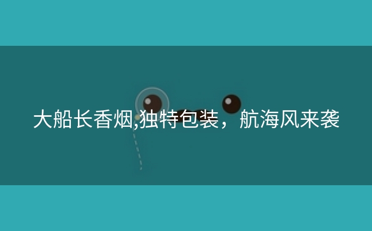 大船长香烟,独特包装，航海风来袭