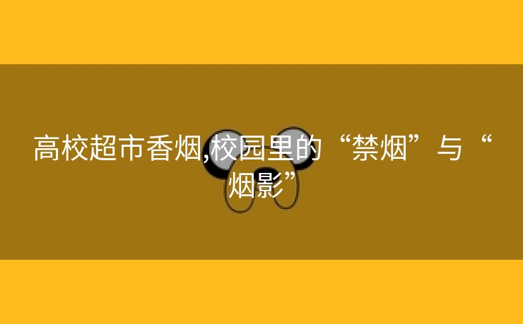 高校超市香烟,校园里的“禁烟”与“烟影”