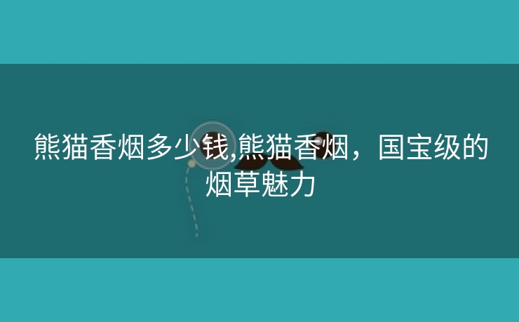 熊猫香烟多少钱,熊猫香烟，国宝级的烟草魅力
