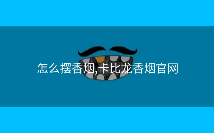 怎么摆香烟,卡比龙香烟官网
