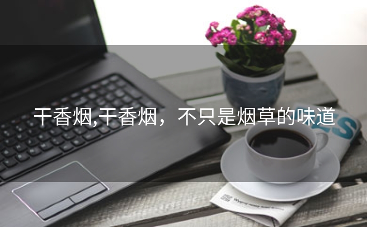 干香烟,干香烟，不只是烟草的味道