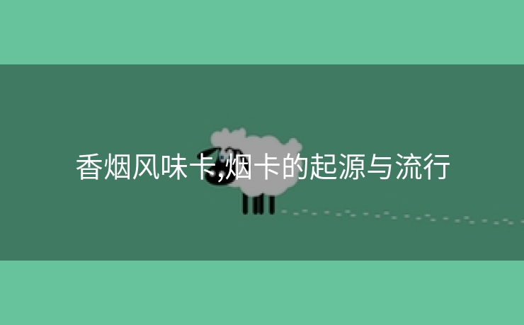 香烟风味卡,烟卡的起源与流行