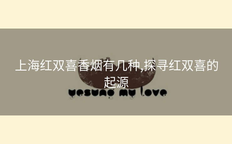 上海红双喜香烟有几种,探寻红双喜的起源
