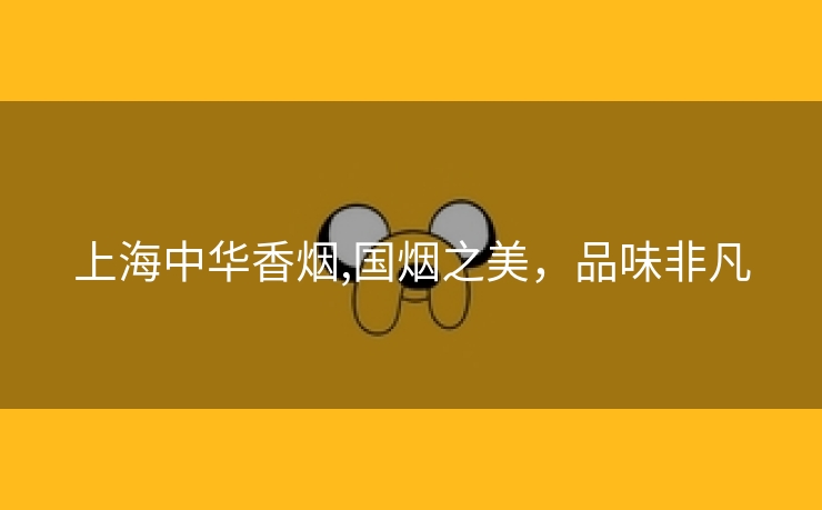 上海中华香烟,国烟之美，品味非凡
