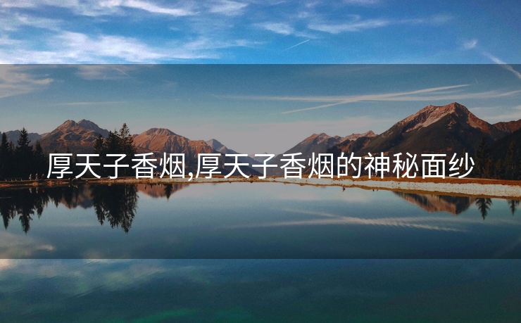 厚天子香烟,厚天子香烟的神秘面纱