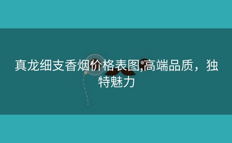 真龙细支香烟价格表图,高端品质，独特魅力