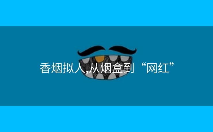 香烟拟人,从烟盒到“网红”