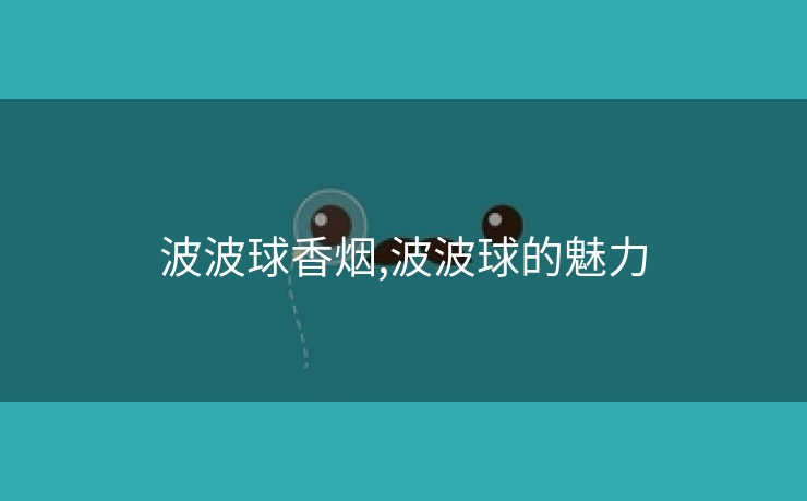 波波球香烟,波波球的魅力