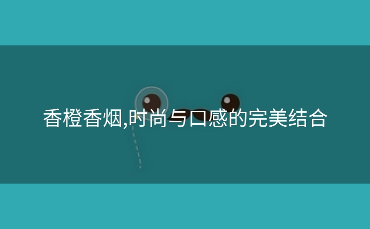 香橙香烟,时尚与口感的完美结合