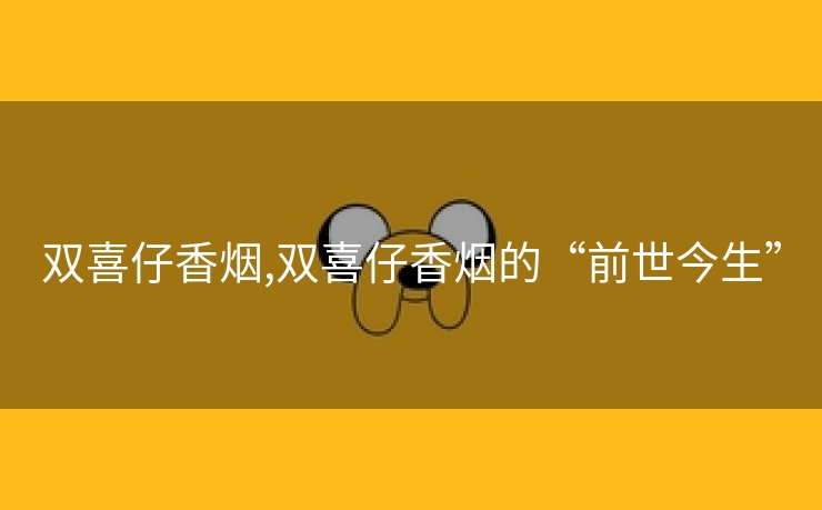 双喜仔香烟,双喜仔香烟的“前世今生”
