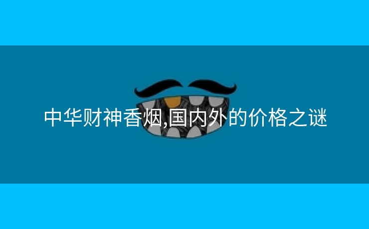 中华财神香烟,国内外的价格之谜