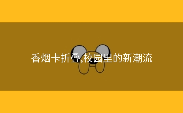 香烟卡折叠,校园里的新潮流