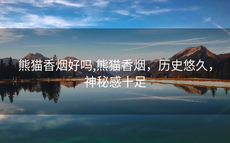 熊猫香烟好吗,熊猫香烟，历史悠久，神秘感十足