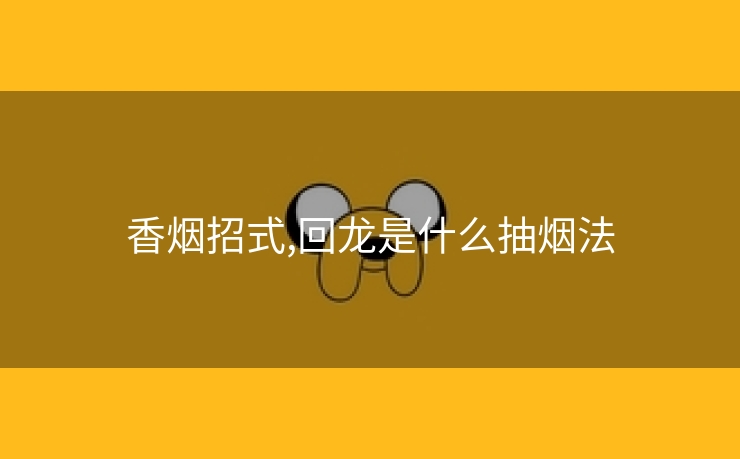 香烟招式,回龙是什么抽烟法