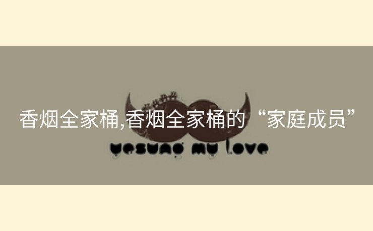 香烟全家桶,香烟全家桶的“家庭成员”