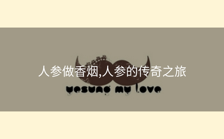 人参做香烟,人参的传奇之旅