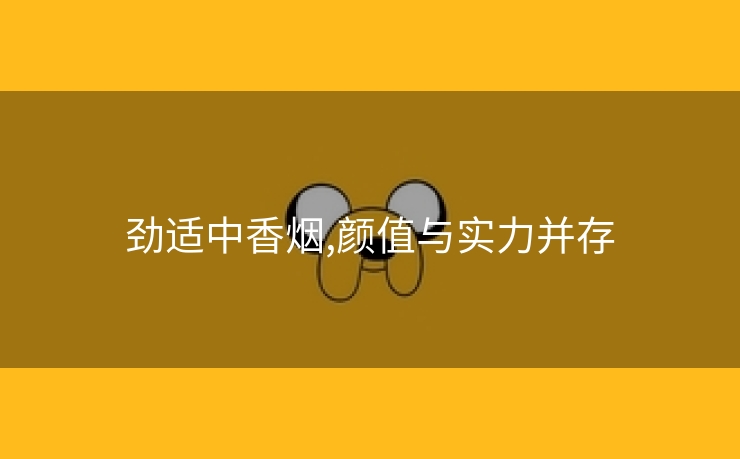 劲适中香烟,颜值与实力并存