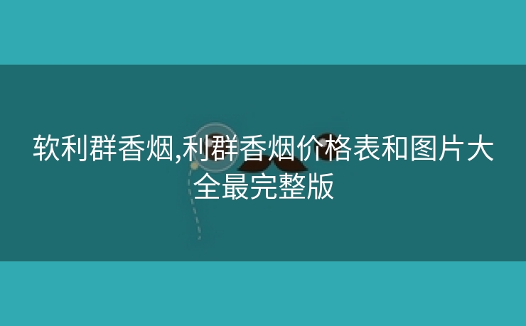 软利群香烟,利群香烟价格表和图片大全最完整版