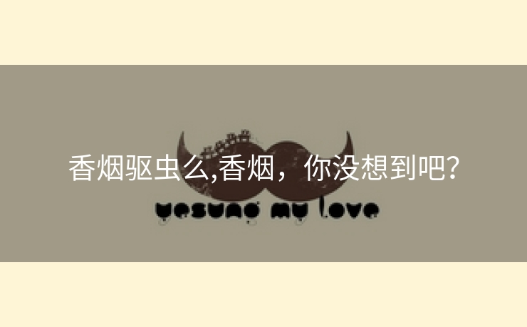 香烟驱虫么,香烟，你没想到吧？