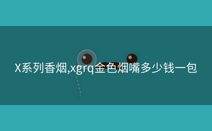 X系列香烟,xgrq金色烟嘴多少钱一包