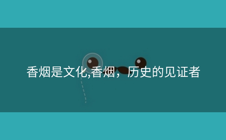 香烟是文化,香烟，历史的见证者