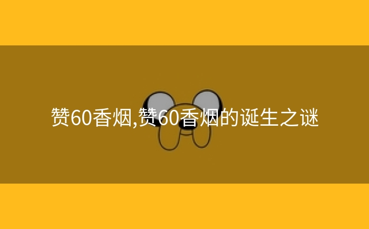 赞60香烟,赞60香烟的诞生之谜
