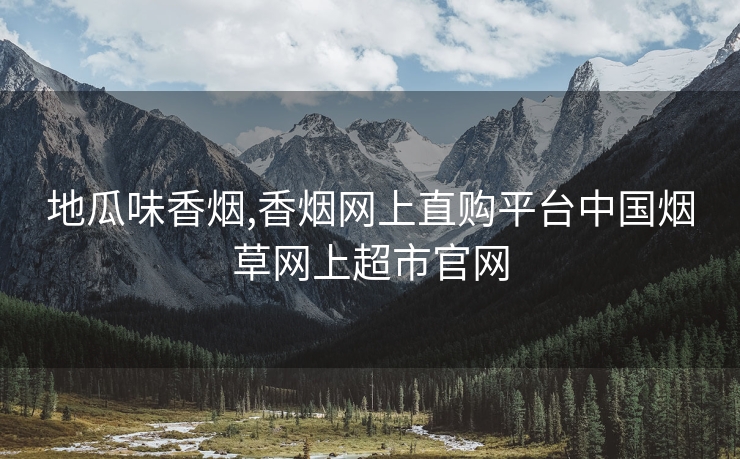 地瓜味香烟,香烟网上直购平台中国烟草网上超市官网