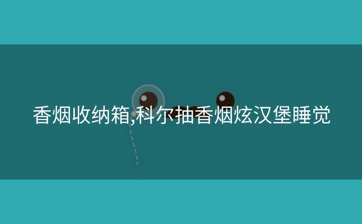 香烟收纳箱,科尔抽香烟炫汉堡睡觉