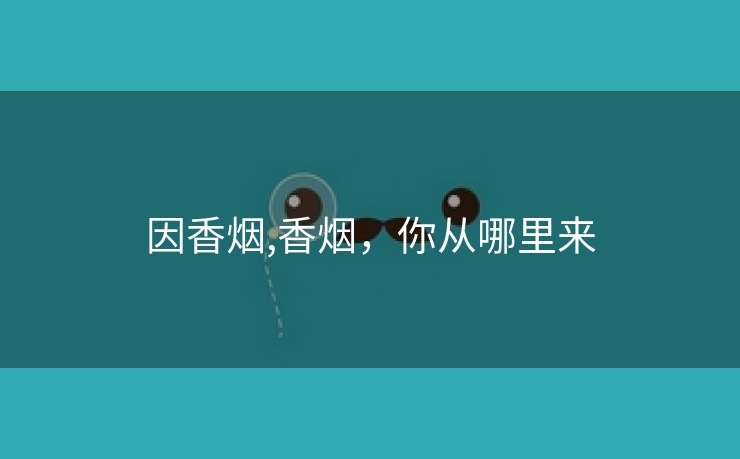 因香烟,香烟，你从哪里来