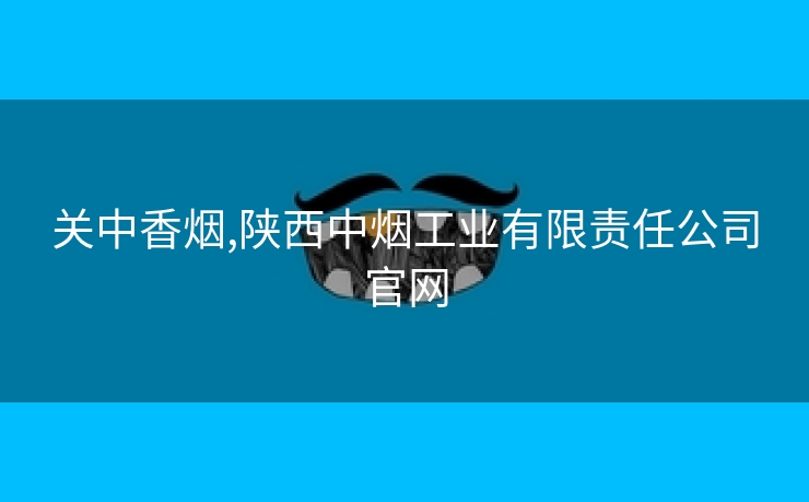 关中香烟,陕西中烟工业有限责任公司官网