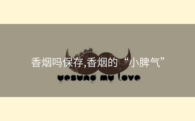 香烟吗保存,香烟的“小脾气”