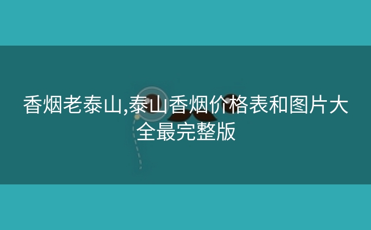 香烟老泰山,泰山香烟价格表和图片大全最完整版