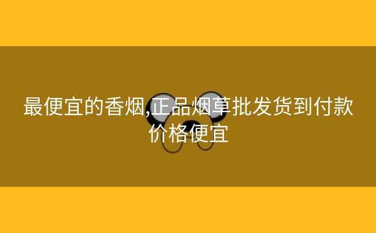 最便宜的香烟,正品烟草批发货到付款价格便宜
