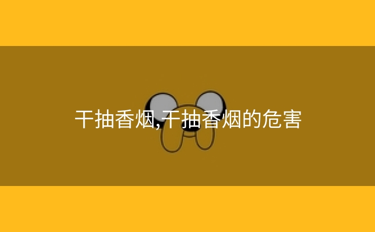 干抽香烟,干抽香烟的危害