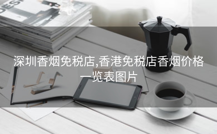 深圳香烟免税店,香港免税店香烟价格一览表图片