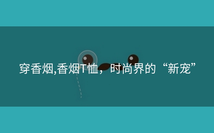 穿香烟,香烟T恤，时尚界的“新宠”
