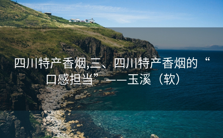 四川特产香烟,三、四川特产香烟的“口感担当”——玉溪（软）