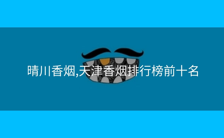 晴川香烟,天津香烟排行榜前十名